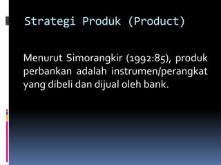 Strategi Produk (Product)

Menurut Simorangkir (1992:85), produk
perbankan adalah instrumen/perangkat
yang dibeli dan dijual oleh bank.
 