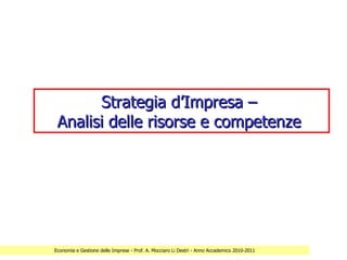 Strategia d’Impresa –
 Analisi delle risorse e competenze




Economia e Gestione delle Imprese - Prof. A. Mocciaro Li Destri - Anno Accademico 2010-2011
 
