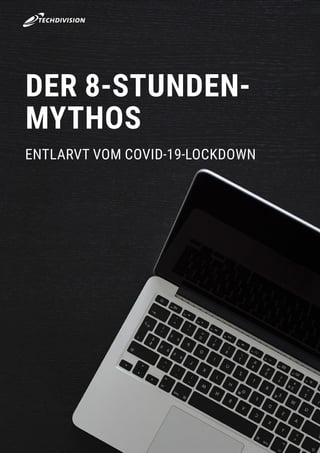www.techdivision.com 5
DER 8-STUNDEN-
MYTHOS
ENTLARVT VOM COVID-19-LOCKDOWN
 