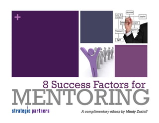 +




    8 Success Factors for
MENTORING  A complimentary eBook by Mindy Zasloff
 