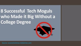 8 Successful Tech Moguls
who Made it Big Without a
College Degree
Source: economictimes.indiatimes.com
 