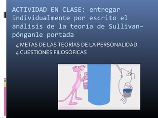 ACTIVIDAD EN CLASE: entregar
individualmente por escrito el
análisis de la teoría de Sullivan–
pónganle portada
4 METAS DE LAS TEORÍAS DE LA PERSONALIDAD
4 CUESTIONES FILOSÓFICAS
 