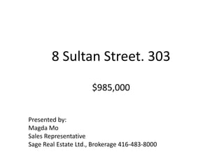 8 Sultan Street. 303$985,000 Presented by: Magda Mo Sales Representative Sage Real Estate Ltd., Brokerage 416-483-8000 
