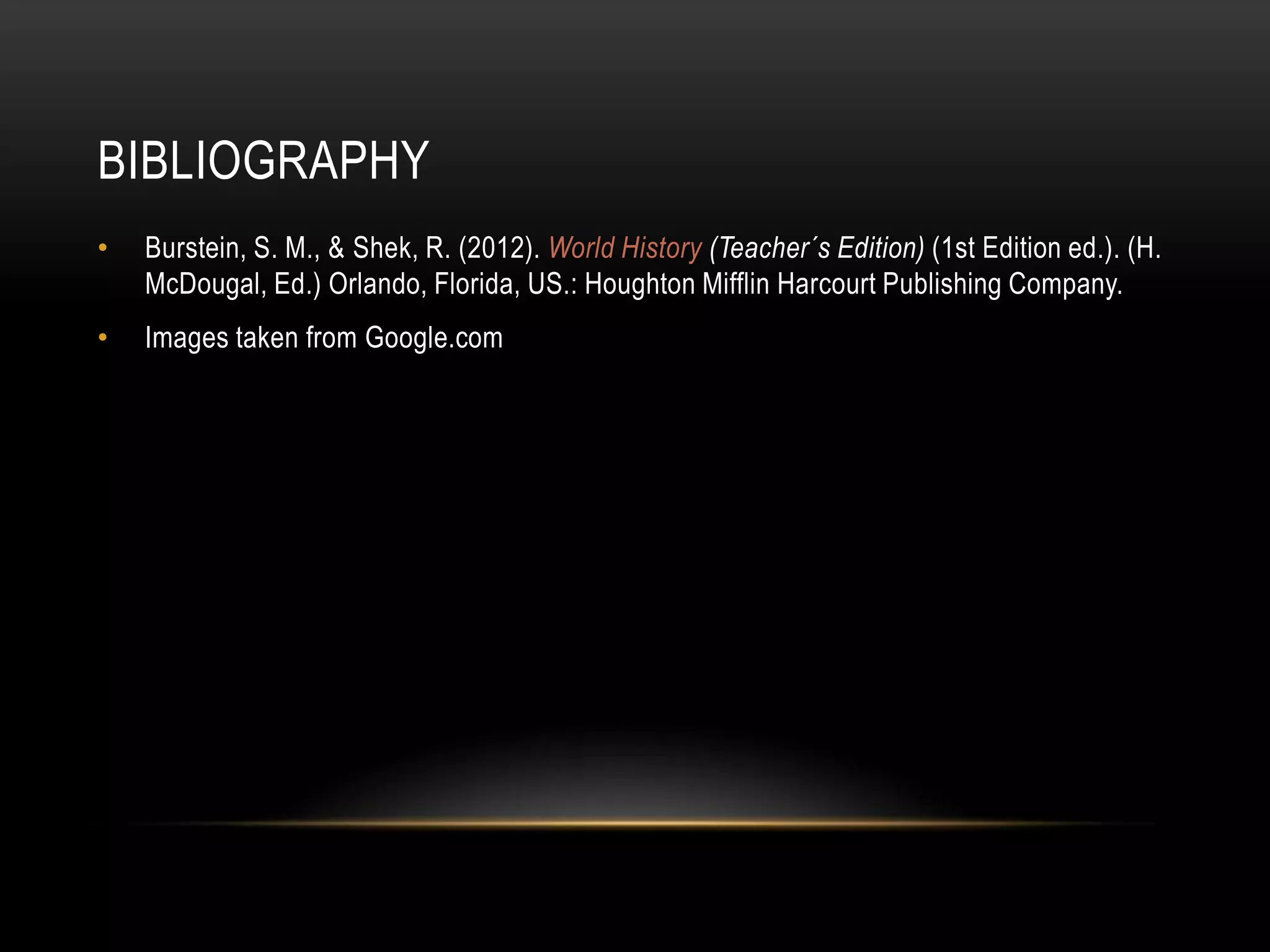 BIBLIOGRAPHY
•   Burstein, S. M., & Shek, R. (2012). World History (Teacher´s Edition) (1st Edition ed.). (H.
    McDougal, Ed.) Orlando, Florida, US.: Houghton Mifflin Harcourt Publishing Company.
•   Images taken from Google.com
 
