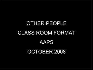 OTHER PEOPLE CLASS ROOM FORMAT AAPS OCTOBER 2008 