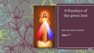 8 Sundays of
the great lent
Done by: Shorn vinsent
Class: 8 A
 