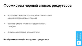 Формируем черный список рекрутеров
● встречаются рекрутеры, которые приглашают
на собеседование всех подряд
● в основном это клиенты с безлимитным
тарифом
● берут количеством, не качеством
Не обучаемся на событиях данных рекрутеров
 