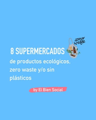 de productos ecológicos,
zero waste y/o sin
plásticos
by El Bien Social
8 SUPERMERCADOS
 