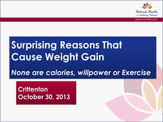 Jeancornell.com

Surprising Reasons That
Cause Weight Gain
None are calories, willpower or Exercise
Crittenton
October 30, 2013

 