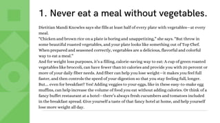 1. Never eat a meal without vegetables.
Dietitian Mandi Knowles says she fills at least half of every plate with vegetable...