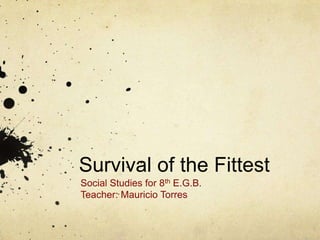 Survival of the Fittest
Social Studies for 8th E.G.B.
Teacher: Mauricio Torres
 