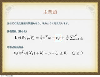 主問題
先ほどの汎化性能の問題もあり、次のように定式化します。
評価関数（最小化）

不等式制約条件

2013年11月26日火曜日

 