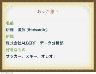 あんた誰？
名前           
伊藤 徹郎 (@tetsuroito)
所属
株式会社ALBERT データ分析部
好きなもの
サッカー、スキー、オレオ！

2013年11月26日火曜日

 