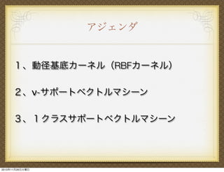 アジェンダ

１、動径基底カーネル（RBFカーネル）
２、ν-サポートベクトルマシーン
３、１クラスサポートベクトルマシーン

2013年11月26日火曜日

 