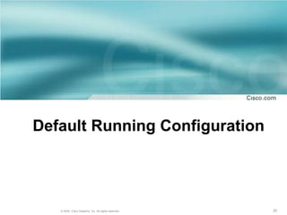 Default Running Configuration




   © 2004, Cisco Systems, Inc. All rights reserved.   20
 