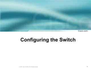 Configuring the Switch




© 2004, Cisco Systems, Inc. All rights reserved.   30
 