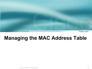 Managing the MAC Address Table




     © 2004, Cisco Systems, Inc. All rights reserved.   39
 