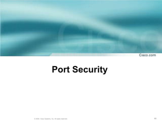 Port Security




© 2004, Cisco Systems, Inc. All rights reserved.   49
 