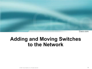 Adding and Moving Switches
      to the Network



   © 2004, Cisco Systems, Inc. All rights reserved.   56
 