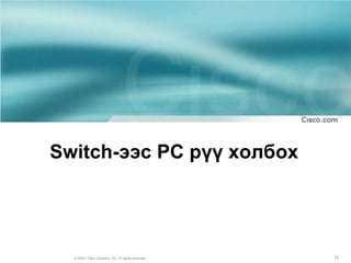 Switch-ээс PC рүү холбох




  © 2004, Cisco Systems, Inc. All rights reserved.   10
 