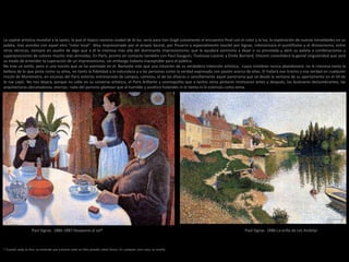 La capital artística mundial a la sazón, la que el tópico nomina ciudad de la luz, sería para Van Gogh justamente el encuentro final con el color y la luz, la exploración de nuevas tonalidades en su
paleta, más acordes con aquel otro “color local”. Muy impresionado por el propio Seurat, por Pissarro y especialmente touché por Signac, interiorizará el puntillismo y el divisionismo, entre
otras técnicas, siempre en auxilio de algo que a él le interesa más allá del dominante impresionismo; que le ayudará asimismo a dejar ir su pincelada y abrir su paleta a combinaciones y
superposiciones de colores mucho más atrevidas. En París, pronto en contacto también con Paul Gauguin, Toulouse-Lautrec y Émile Bernard, Vincent consolidará la genial singularidad que será
su modo de entender la superación de un impresionismo, sin embargo todavía inaceptable para el público.
No trae un estilo, pero sí una noción que se ha asentado en él. Bastante más que una intuición de su verdadera intención artística, cuyos mimbres nunca abandonará: no le interesa tanto la
belleza de lo que pinta como su alma, no tanto la fidelidad a la naturaleza y a las personas como la verdad expresada con pasión acerca de ellas. El hallará ese lirismo y esa verdad en cualquier
rincón de Montmatre, en escenas del París exterior entreverado de campos, caminos, el de las afueras o sencillamente aquel panorama que ve desde la ventana de su apartamento en el 54 de
la rue Lepic. No nos dejará, porque no cabe en su universo artístico, el París brillante y cosmopolita que a tantos otros pintores motivaron antes y después, los bulevares deslumbrantes, las
arquitecturas abrumadoras, eternas; nada del parisino glamour que al humilde y ascético holandés ni le tienta ni le estimula como tema.
Paul Signac. 1886-1887 Desayuno al sol* Paul Signac. 1886 La orilla de Les Andelys
* Cuando nada se dice, se entiende que estamos ante un óleo pintado sobre lienzo. En cualquier otro caso, se reseña.
 