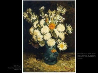 1886-87 París
Flores en un búcaro azul
(58,0 x 43,5 cm)
Este cuadro es una versión de otro
lienzo homónimo de Monticelli,
cuya pintura, como se ha dicho, le
fascinaba.
 