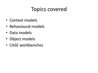 Topics covered
•   Context models
•   Behavioural models
•   Data models
•   Object models
•   CASE workbenches
 