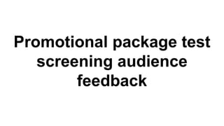 Promotional package test
screening audience
feedback
 