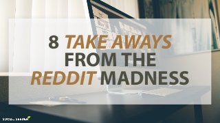 8 TAKE AWAYS
FROM THE
REDDIT MADNESS
 
