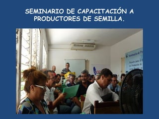 SEMINARIO DE CAPACITACIÓN A
  PRODUCTORES DE SEMILLA.
 