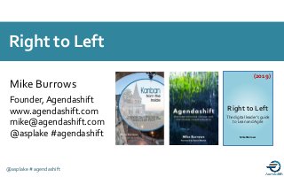 A proud member of the
@asplake #agendashift
Mike Burrows
Founder, Agendashift
www.agendashift.com
mike@agendashift.com
@asplake #agendashift
Right to Left
Right to Left
(2019)
Mike Burrows
The digital leader’s guide
to Lean and Agile
 