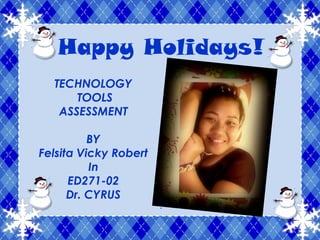 Happy Holidays! TECHNOLOGY  TOOLS ASSESSMENT BY Felsita Vicky Robert In ED271-02 Dr. CYRUS . 