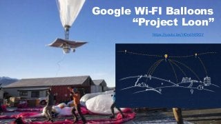 Google Wi-FI Balloons
“Project Loon”
https://youtu.be/HOndhtfIXSY
 