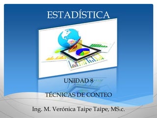 ESTADÍSTICA
UNIDAD 8
TÉCNICAS DE CONTEO
Ing. M. Verónica Taipe Taipe, MS.c.
 