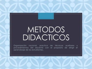 METODOS
DIDACTICOS
Organización racional, practica de técnicas auxiliares y
procedimientos del docente con el propósito de dirigir el
aprendizaje de los estudiantes.
 