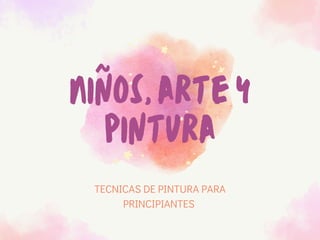 Niños,artey
pintura
TECNICAS DE PINTURA PARA
PRINCIPIANTES
 