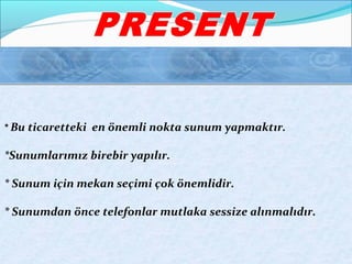 * Bu ticaretteki en önemli nokta sunum yapmaktır. 
*Sunumlarımız birebir yapılır. 
* Sunum için mekan seçimi çok önemlidir. 
* Sunumdan önce telefonlar mutlaka sessize alınmalıdır. 
 