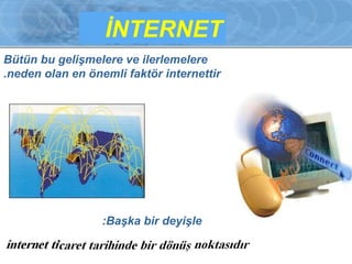 İNTERNET 
Bütün bu gelişmelere ve ilerlemelere 
neden olan en önemli . faktör internettir 
:Başka bir deyişle 
 