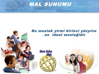 MAL SUNUMU
Bu meslek yirmi birinci yüzyılın
en ideal mesleğidir.
 