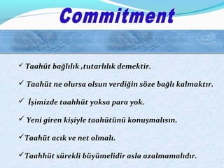  Taahüt bağlılık ,tutarlılık demektir.
 Taahüt ne olursa olsun verdiğin söze bağlı kalmaktır.
 İşimizde taahhüt yoksa para yok.
 Yeni giren kişiyle taahütünü konuşmalısın.
Taahüt acık ve net olmalı.
Taahhüt sürekli büyümelidir asla azalmamalıdır.
 