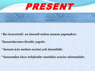* Bu ticaretteki en önemli nokta sunum yapmaktır.
*Sunumlarımız birebir yapılır.
* Sunum için mekan seçimi çok önemlidir.
* Sunumdan önce telefonlar mutlaka sessize alınmalıdır.
 