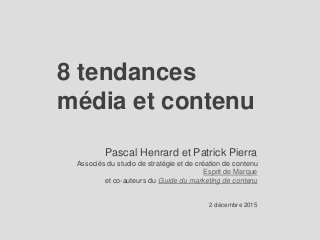 8 tendances
média et contenu
Pascal Henrard et Patrick Pierra
Associés du studio de stratégie et de création de contenu
Esprit de Marque
et co-auteurs du Guide du marketing de contenu
2 décembre 2015
 