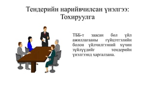 Тендерийн нарийвчилсан үнэлгээ:
Тохируулга
ТББ-т заасан бол үйл
ажиллагааны гүйцэтгэлийн
болон үйлчилгээний хүчин
зүйлүүдийг тендерийн
үнэлгээнд харгалзана.
 
