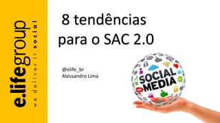 8 tendências
para o SAC 2.0
@elife_br
Alessandro Lima
 