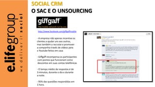 SOCIAL CRM
O SAC E O UNSOURCING


  http://www.facebook.com/giffgaffmobile


 - A empresa não apenas incentiva os
 cliente...