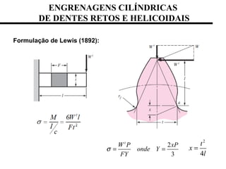 Formulação de Lewis (1892):
ENGRENAGENS CILÍNDRICAS
DE DENTES RETOS E HELICOIDAIS
2
3
t
W P xP
onde Y
FY
σ = =
2
4
t
x
l
=
 