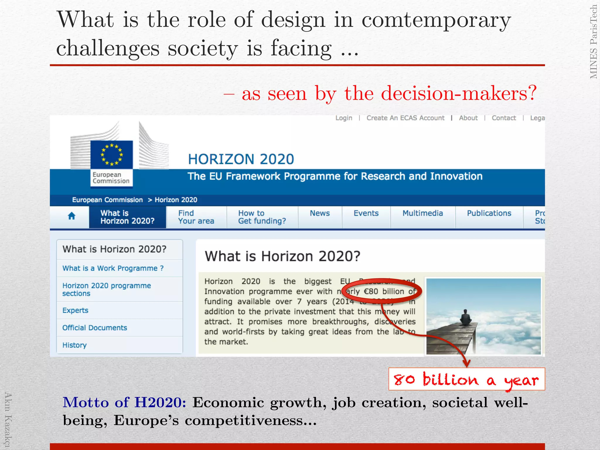 AkınKazakçı!
MINESParisTech!
What is the role of design in comtemporary
challenges society is facing …!
Motto of H2020: Economic growth, job creation, societal well-
being, Europe’s competitiveness…!
– as seen by the decision-makers?!
80 billion a year
 