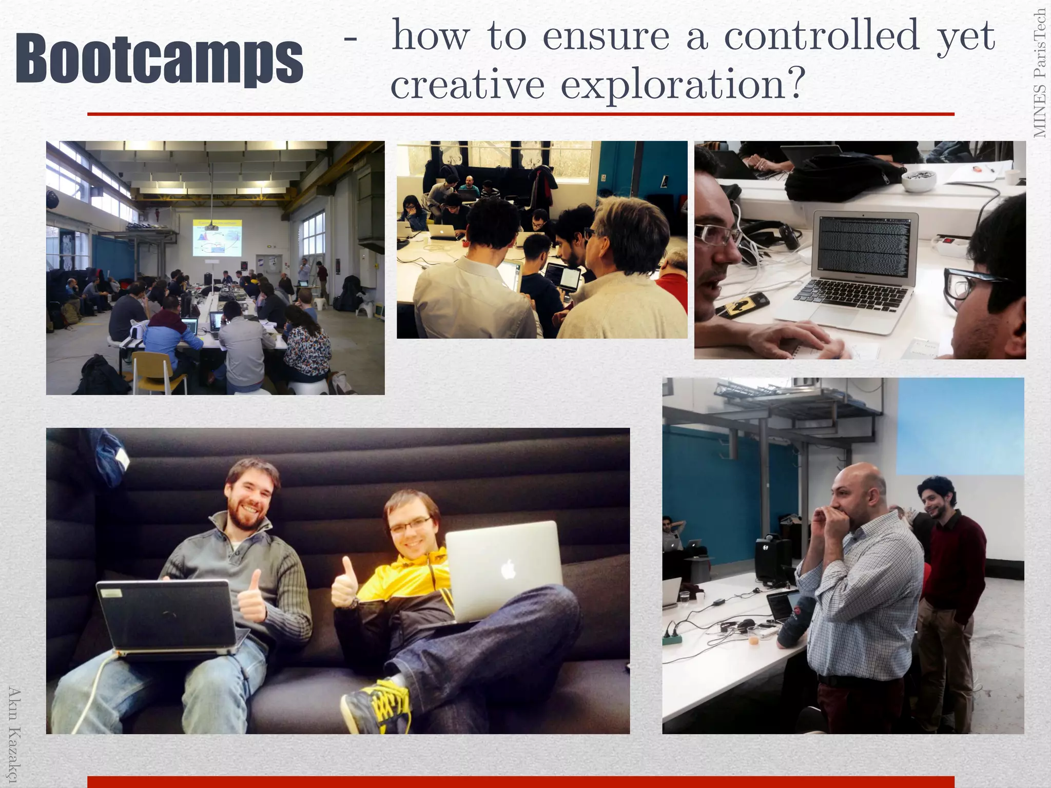AkınKazakçı!
MINESParisTech!
Bootcamps
-  how to ensure a controlled yet !
creative exploration?!
 