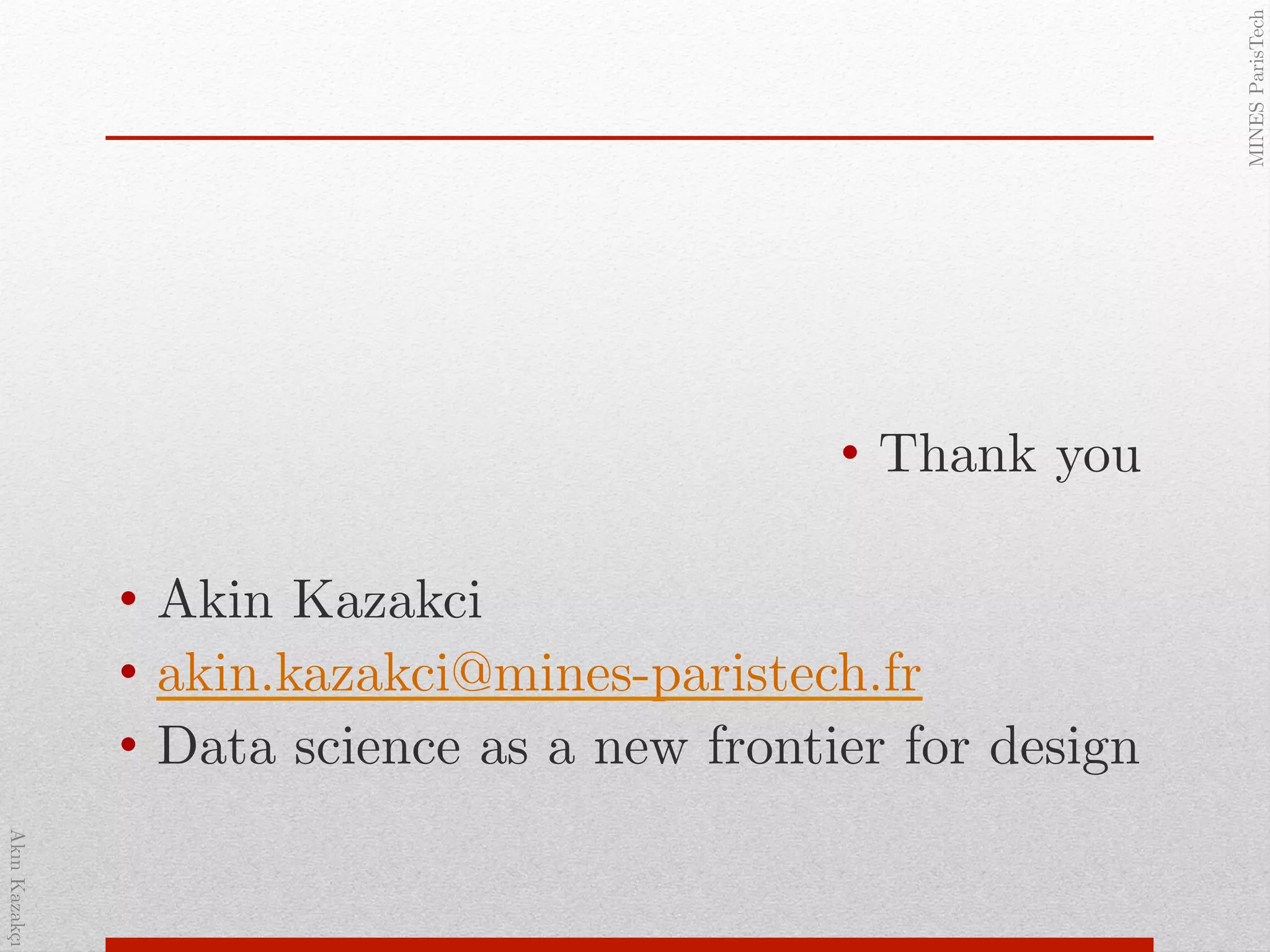 AkınKazakçı!
MINESParisTech!
•  Thank you!
•  Akin Kazakci!
•  akin.kazakci@mines-paristech.fr!
•  Data science as a new frontier for design!
!
!
 
