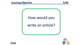 How would you
write an article?
Learning Objective
 